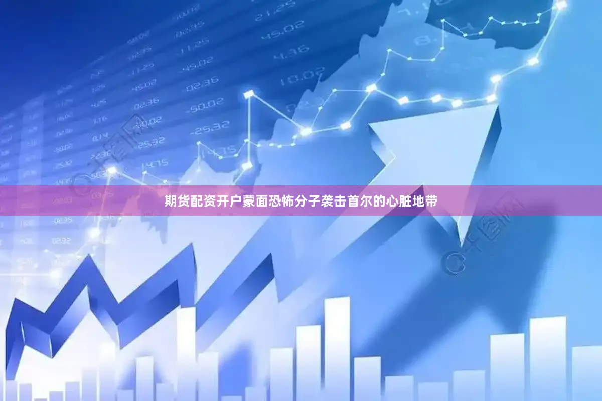 期货配资开户蒙面恐怖分子袭击首尔的心脏地带