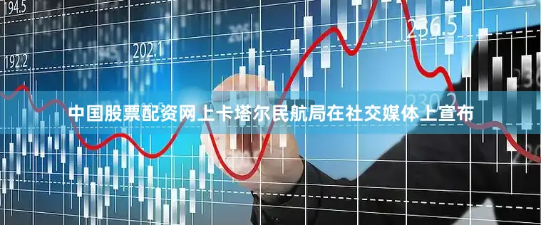 中国股票配资网上卡塔尔民航局在社交媒体上宣布