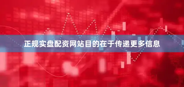 正规实盘配资网站目的在于传递更多信息