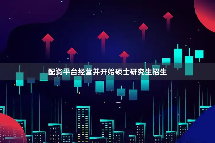 配资平台经营并开始硕士研究生招生