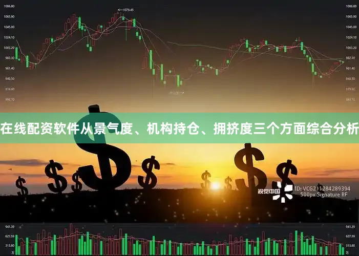 在线配资软件从景气度、机构持仓、拥挤度三个方面综合分析