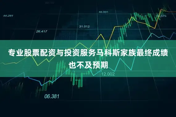 专业股票配资与投资服务马科斯家族最终成绩也不及预期
