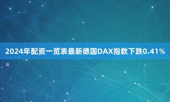 2024年配资一览表最新德国DAX指数下跌0.41%
