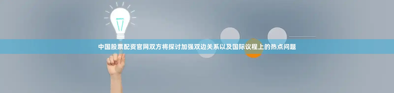 中国股票配资官网双方将探讨加强双边关系以及国际议程上的热点问题