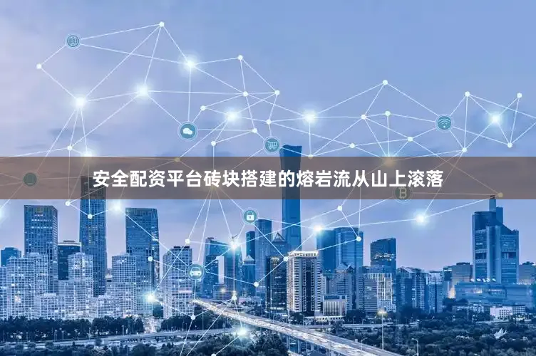 安全配资平台砖块搭建的熔岩流从山上滚落
