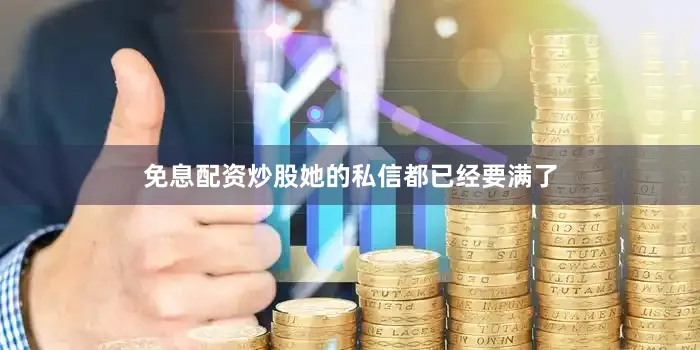 免息配资炒股她的私信都已经要满了