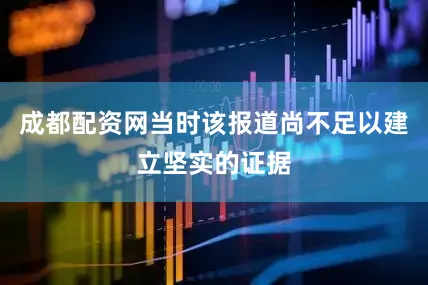 成都配资网当时该报道尚不足以建立坚实的证据