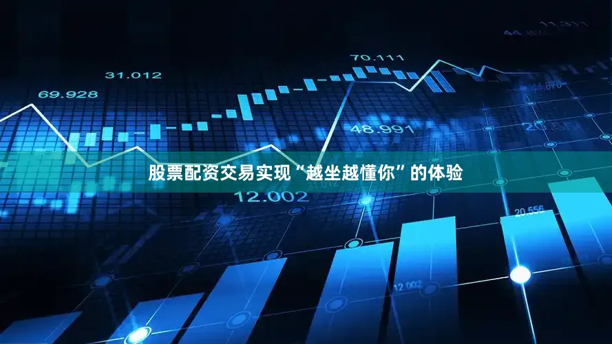 股票配资交易实现“越坐越懂你”的体验