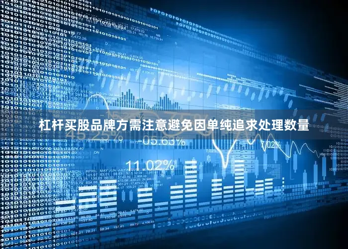 杠杆买股品牌方需注意避免因单纯追求处理数量