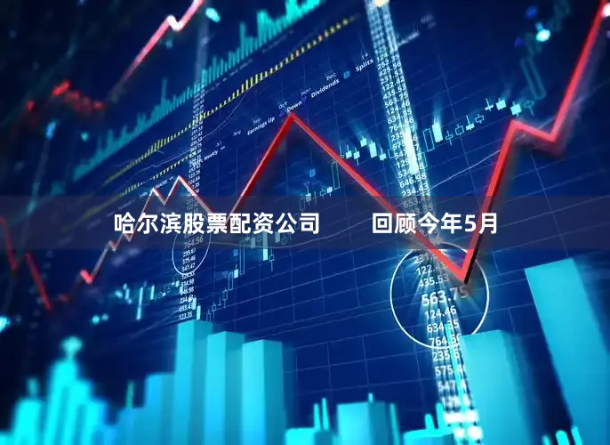 哈尔滨股票配资公司        回顾今年5月