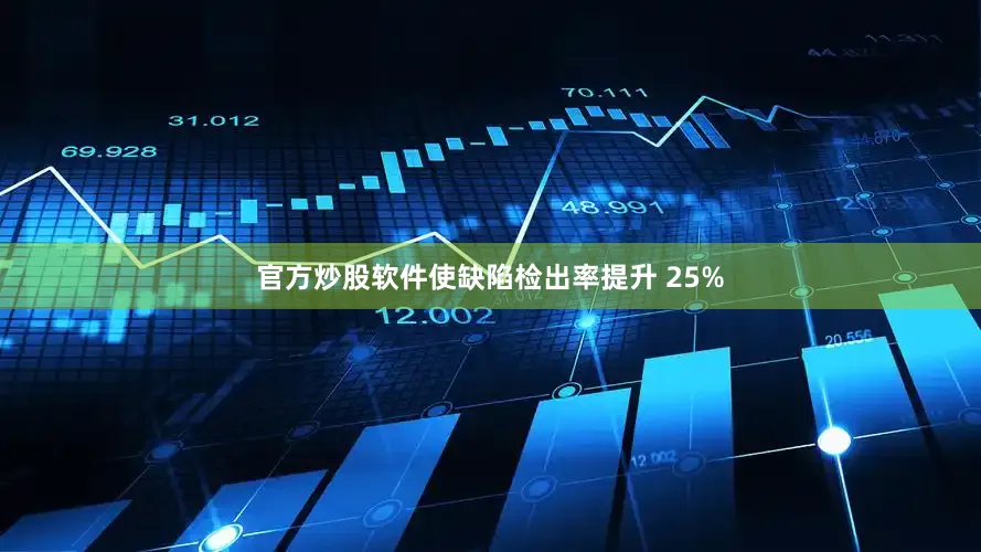 官方炒股软件使缺陷检出率提升 25%