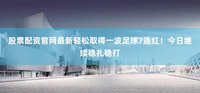 股票配资官网最新轻松取得一波足球7连红！今日继续稳扎稳打