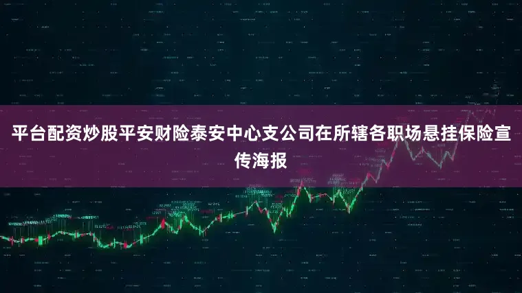 平台配资炒股平安财险泰安中心支公司在所辖各职场悬挂保险宣传海报