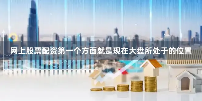 网上股票配资第一个方面就是现在大盘所处于的位置