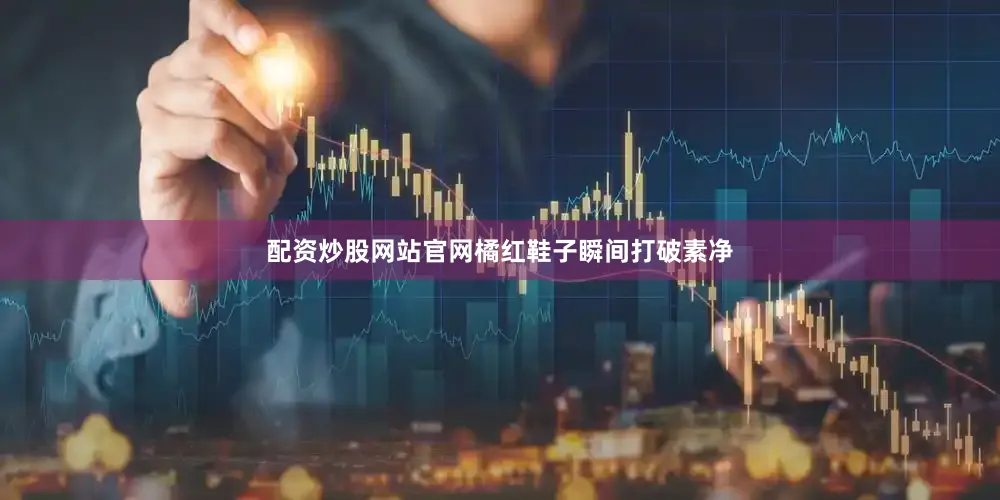 配资炒股网站官网橘红鞋子瞬间打破素净