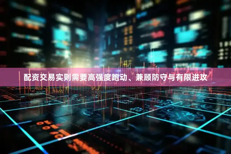 配资交易实则需要高强度跑动、兼顾防守与有限进攻