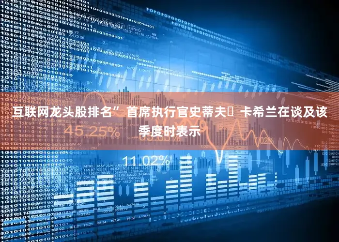 互联网龙头股排名” 首席执行官史蒂夫・卡希兰在谈及该季度时表示