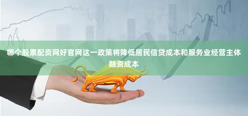 哪个股票配资网好官网这一政策将降低居民信贷成本和服务业经营主体融资成本