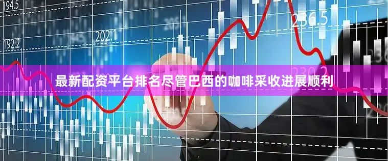 最新配资平台排名尽管巴西的咖啡采收进展顺利