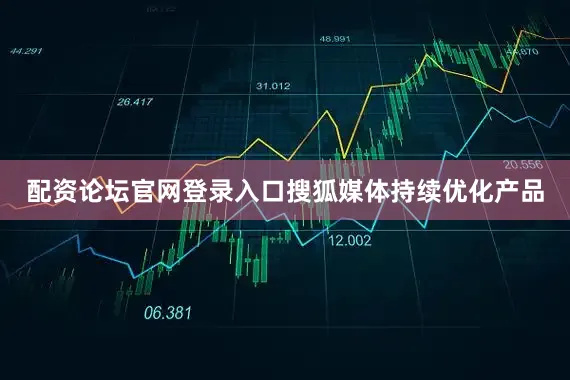 配资论坛官网登录入口搜狐媒体持续优化产品