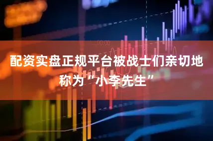 配资实盘正规平台被战士们亲切地称为“小李先生”