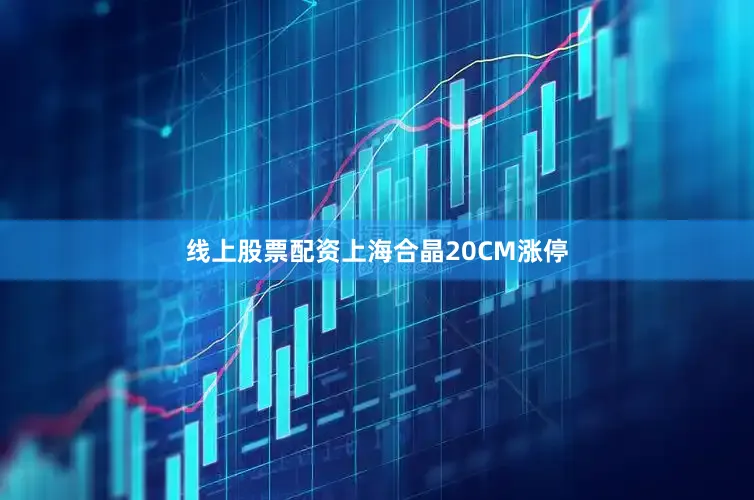 线上股票配资上海合晶20CM涨停