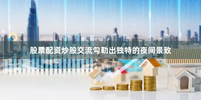 股票配资炒股交流勾勒出独特的夜间景致